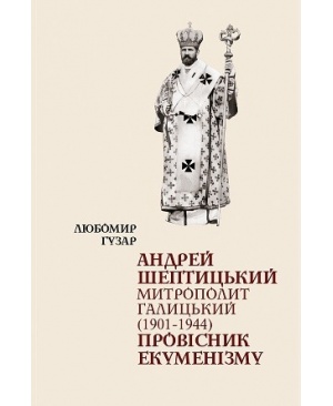 АНДРЕЙ ШЕПТИЦЬКИЙ Митрополит Галицький (1901–1944) ПРОВІСНИК ЕКУМЕНІЗМУ