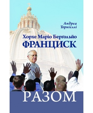 Хорхе Маріо Берґольйо  ФРАНЦИСК РАЗОМ  Життя, ідеї, слова Папи, який змінить Церкву